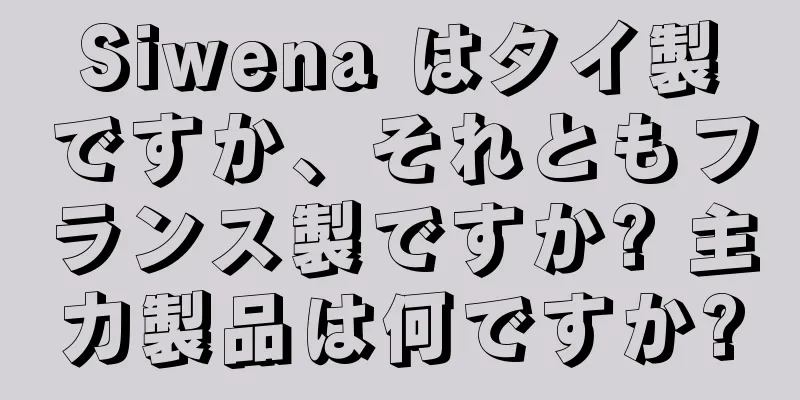 Siwena はタイ製ですか、それともフランス製ですか? 主力製品は何ですか?