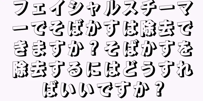 フェイシャルスチーマーでそばかすは除去できますか？そばかすを除去するにはどうすればいいですか？