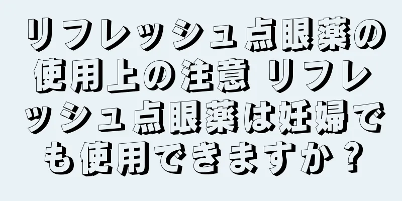 リフレッシュ点眼薬の使用上の注意 リフレッシュ点眼薬は妊婦でも使用できますか？