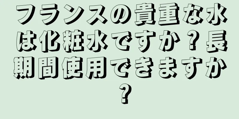 フランスの貴重な水は化粧水ですか？長期間使用できますか？