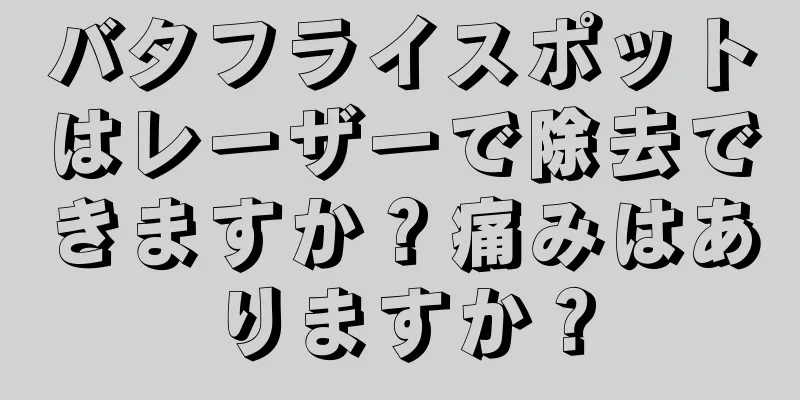 バタフライスポットはレーザーで除去できますか？痛みはありますか？