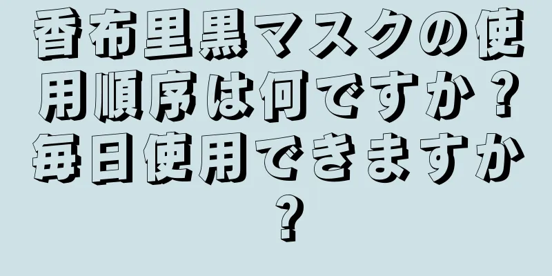 香布里黒マスクの使用順序は何ですか？毎日使用できますか？