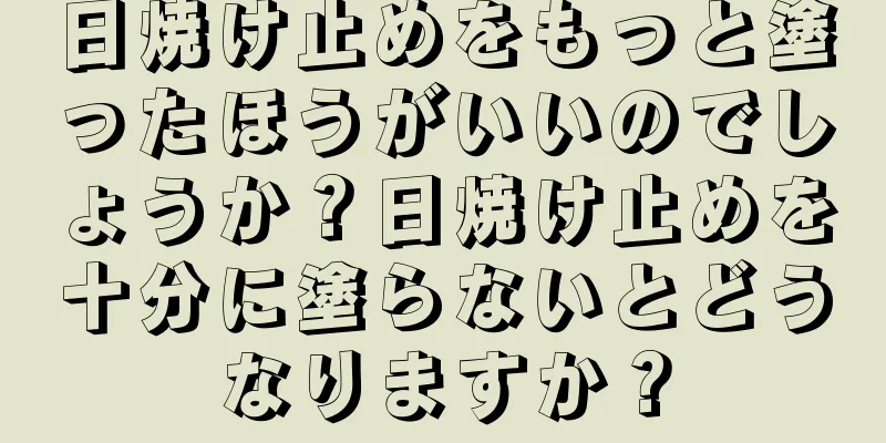 日焼け止めをもっと塗ったほうがいいのでしょうか？日焼け止めを十分に塗らないとどうなりますか？