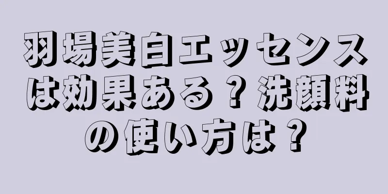 羽場美白エッセンスは効果ある？洗顔料の使い方は？