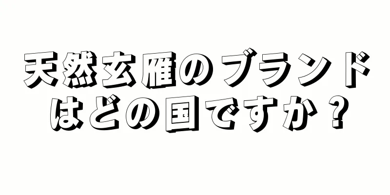 天然玄雁のブランドはどの国ですか？