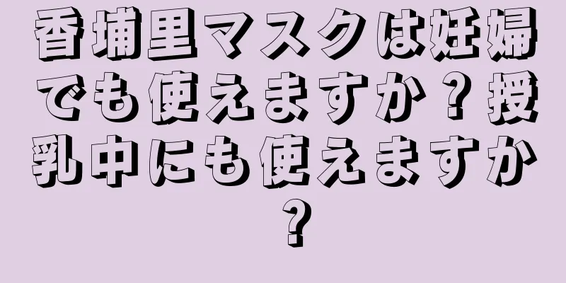 香埔里マスクは妊婦でも使えますか？授乳中にも使えますか？