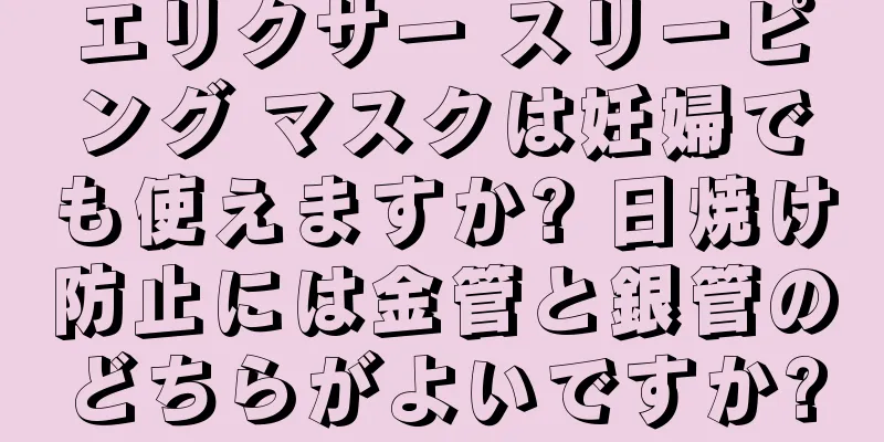 エリクサー スリーピング マスクは妊婦でも使えますか? 日焼け防止には金管と銀管のどちらがよいですか?