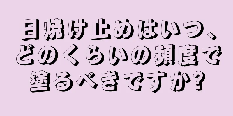 日焼け止めはいつ、どのくらいの頻度で塗るべきですか?