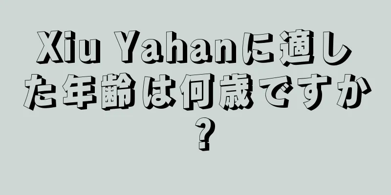 Xiu Yahanに適した年齢は何歳ですか？