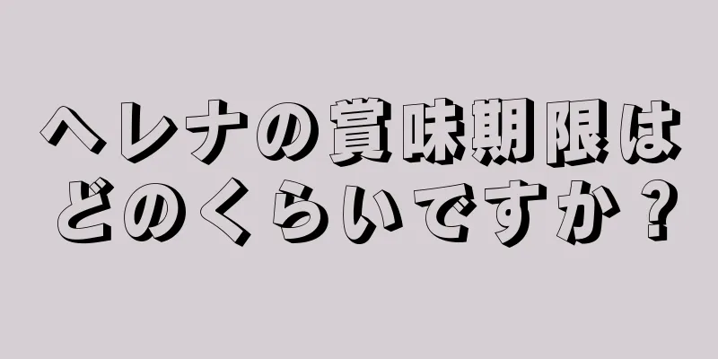 ヘレナの賞味期限はどのくらいですか？