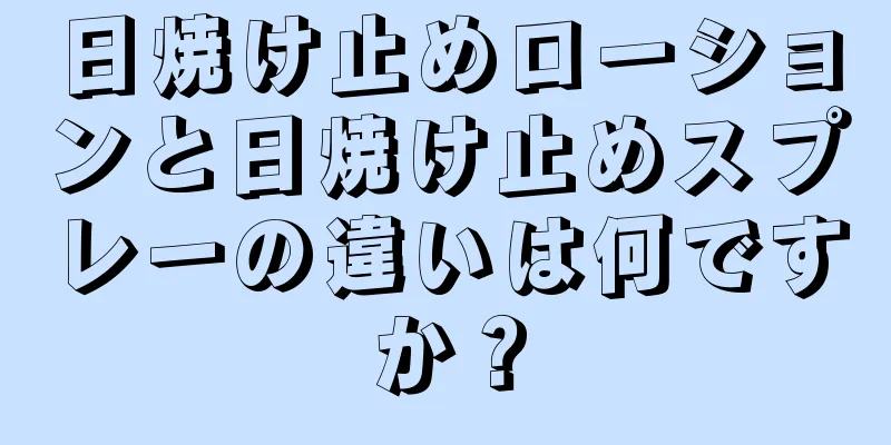 日焼け止めローションと日焼け止めスプレーの違いは何ですか？