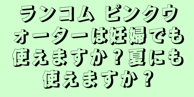 ランコム ピンクウォーターは妊婦でも使えますか？夏にも使えますか？