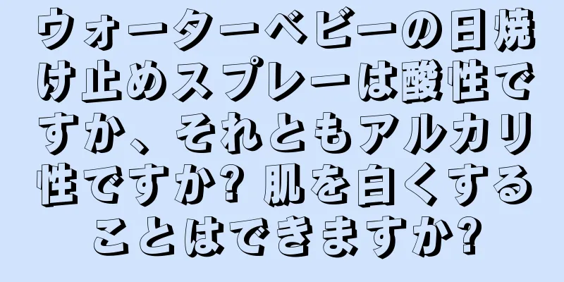 ウォーターベビーの日焼け止めスプレーは酸性ですか、それともアルカリ性ですか? 肌を白くすることはできますか?