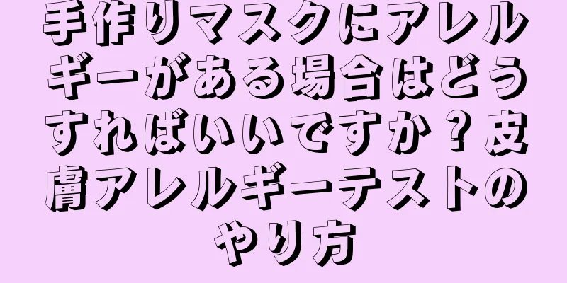 手作りマスクにアレルギーがある場合はどうすればいいですか？皮膚アレルギーテストのやり方