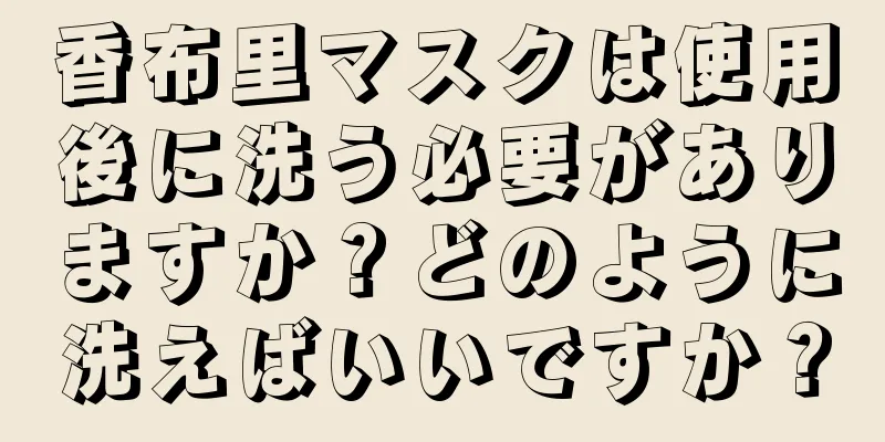 香布里マスクは使用後に洗う必要がありますか？どのように洗えばいいですか？