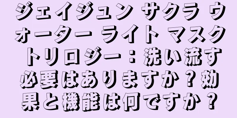 ジェイジュン サクラ ウォーター ライト マスク トリロジー：洗い流す必要はありますか？効果と機能は何ですか？