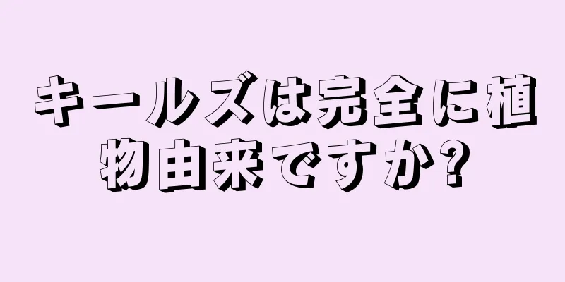キールズは完全に植物由来ですか?
