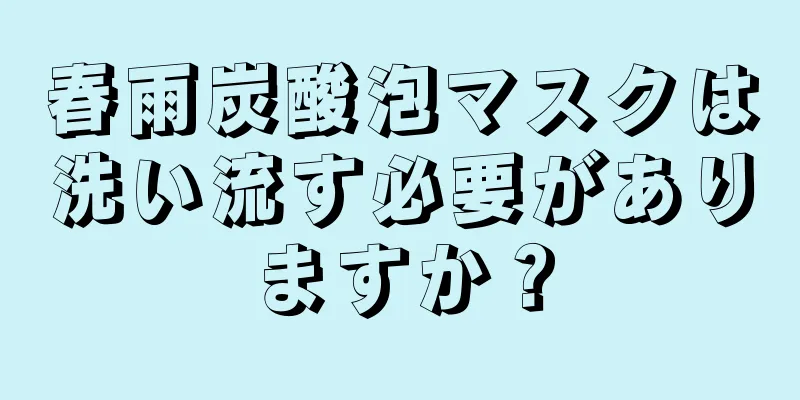 春雨炭酸泡マスクは洗い流す必要がありますか？