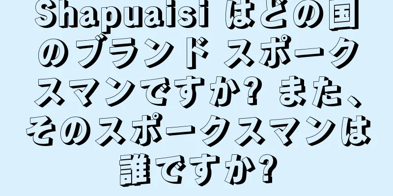 Shapuaisi はどの国のブランド スポークスマンですか? また、そのスポークスマンは誰ですか?