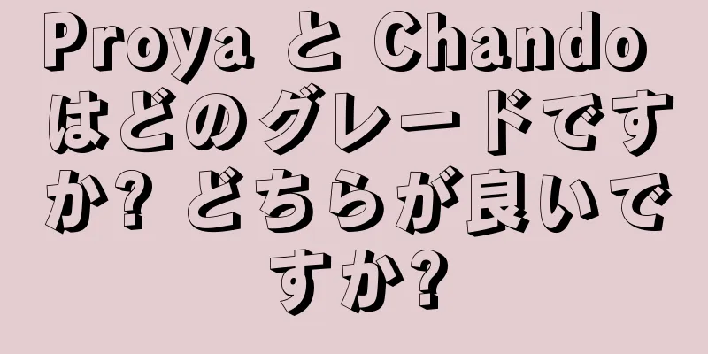 Proya と Chando はどのグレードですか? どちらが良いですか?