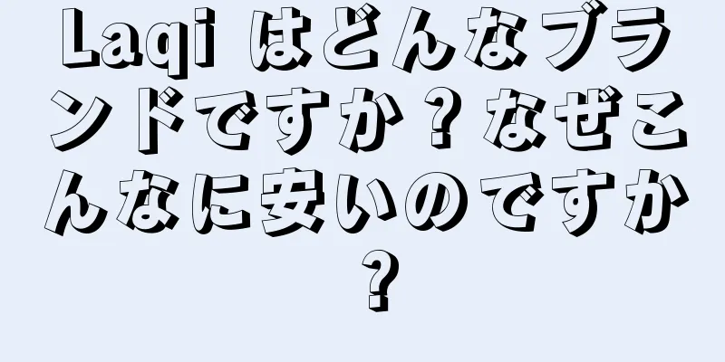 Laqi はどんなブランドですか？なぜこんなに安いのですか？