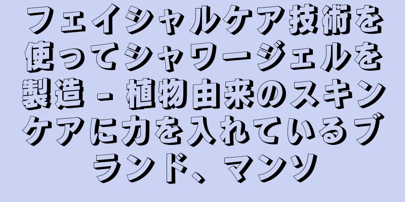 フェイシャルケア技術を使ってシャワージェルを製造 - 植物由来のスキンケアに力を入れているブランド、マンソ