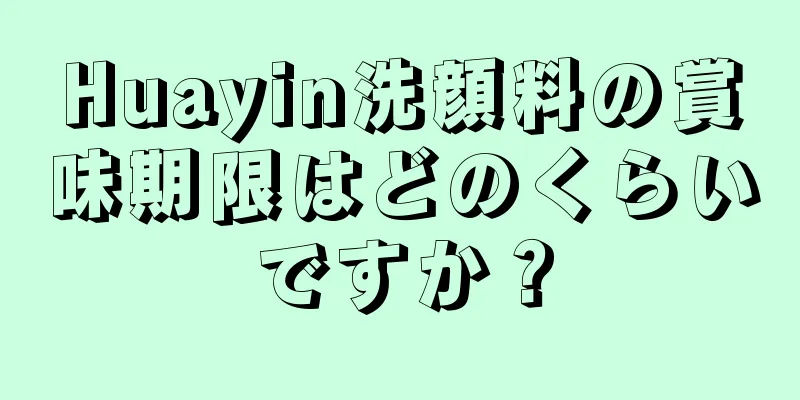 Huayin洗顔料の賞味期限はどのくらいですか？