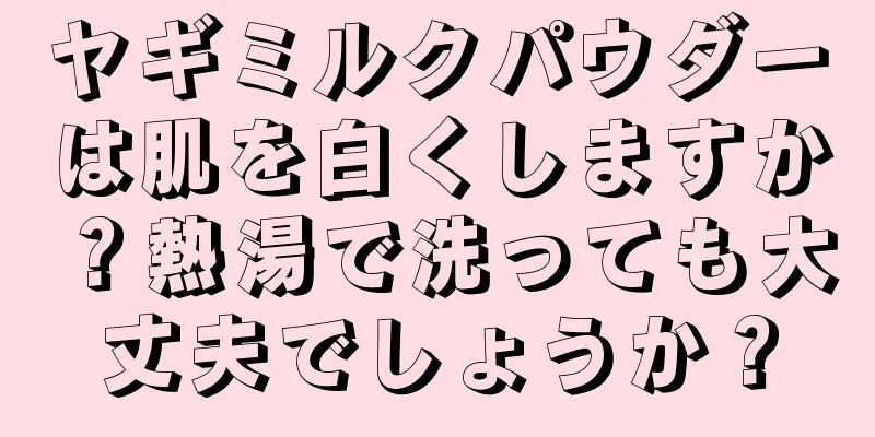 ヤギミルクパウダーは肌を白くしますか？熱湯で洗っても大丈夫でしょうか？