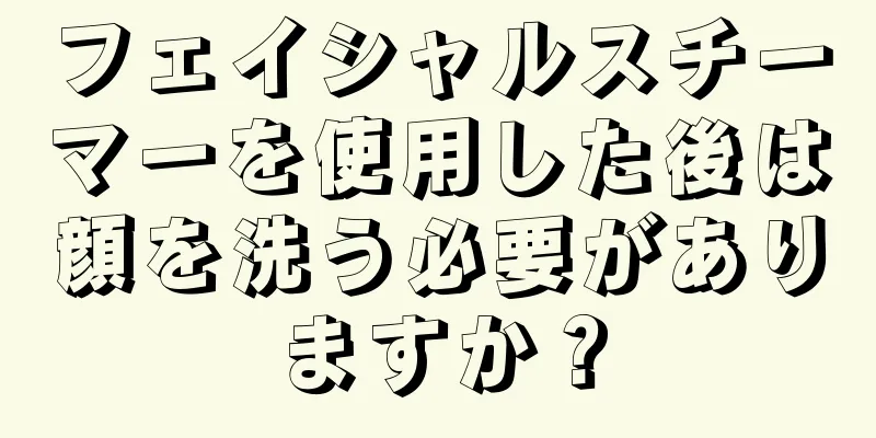 フェイシャルスチーマーを使用した後は顔を洗う必要がありますか？