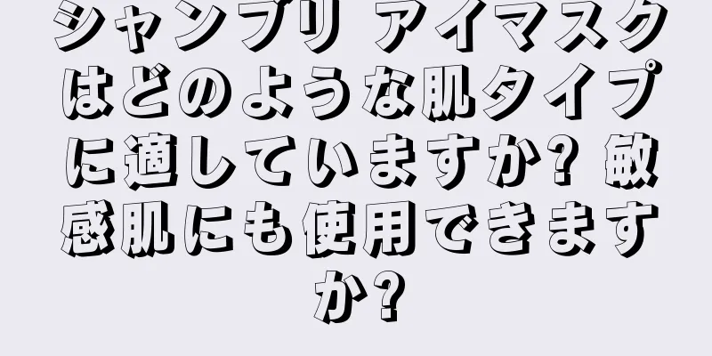 シャンブリ アイマスクはどのような肌タイプに適していますか? 敏感肌にも使用できますか?