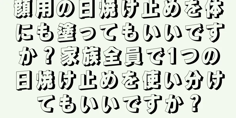 顔用の日焼け止めを体にも塗ってもいいですか？家族全員で1つの日焼け止めを使い分けてもいいですか？