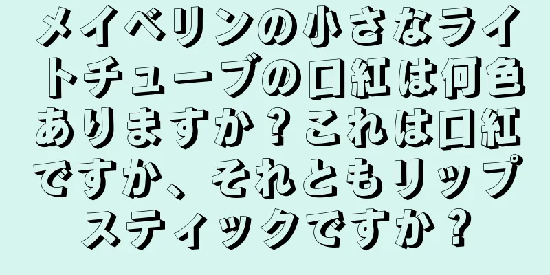 メイベリンの小さなライトチューブの口紅は何色ありますか？これは口紅ですか、それともリップスティックですか？