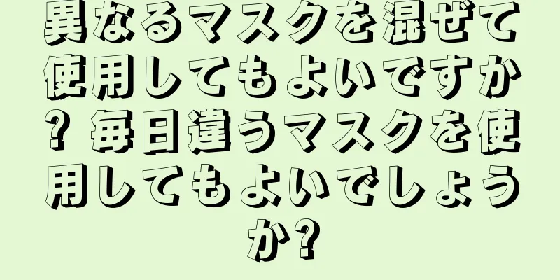 異なるマスクを混ぜて使用してもよいですか? 毎日違うマスクを使用してもよいでしょうか?