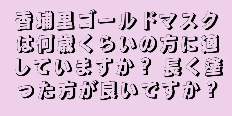 香埔里ゴールドマスクは何歳くらいの方に適していますか？ 長く塗った方が良いですか？