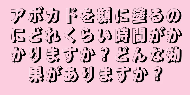 アボカドを顔に塗るのにどれくらい時間がかかりますか？どんな効果がありますか？