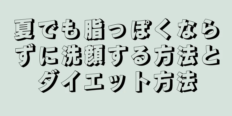 夏でも脂っぽくならずに洗顔する方法とダイエット方法