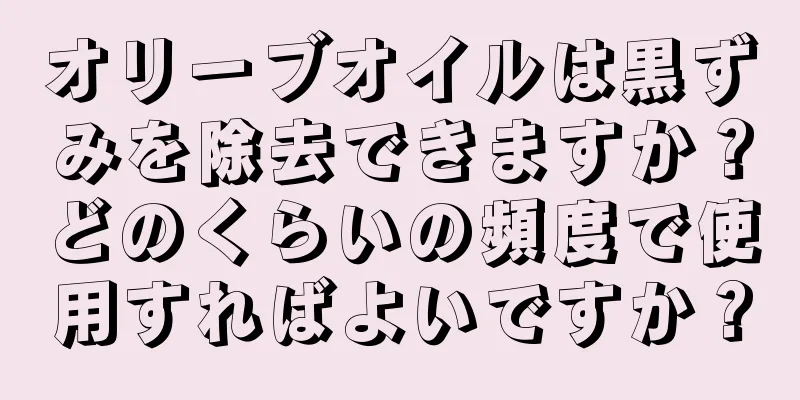 オリーブオイルは黒ずみを除去できますか？どのくらいの頻度で使用すればよいですか？