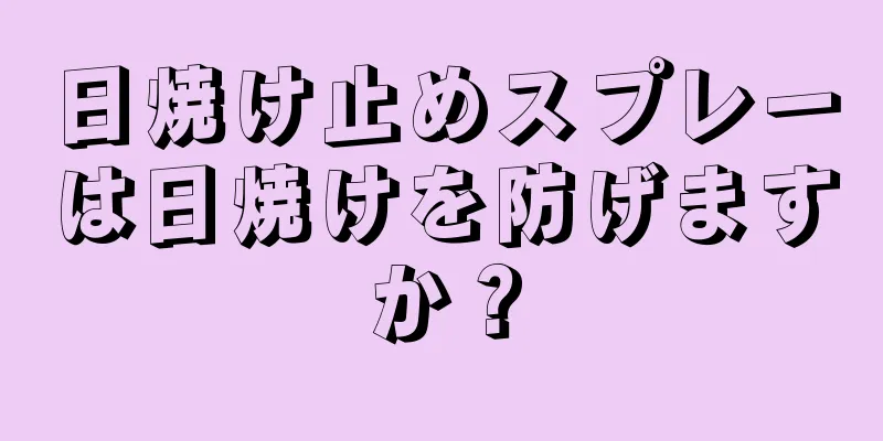 日焼け止めスプレーは日焼けを防げますか？