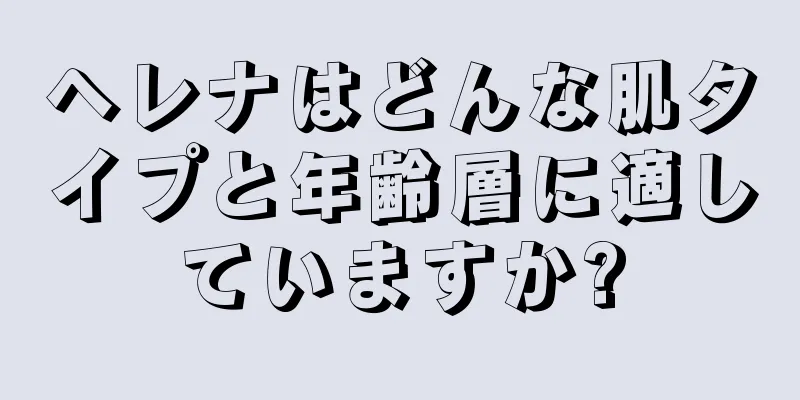 ヘレナはどんな肌タイプと年齢層に適していますか?