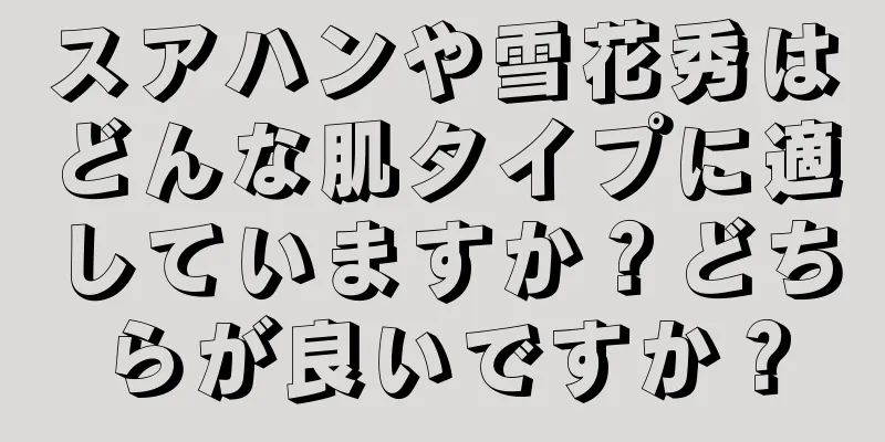 スアハンや雪花秀はどんな肌タイプに適していますか？どちらが良いですか？