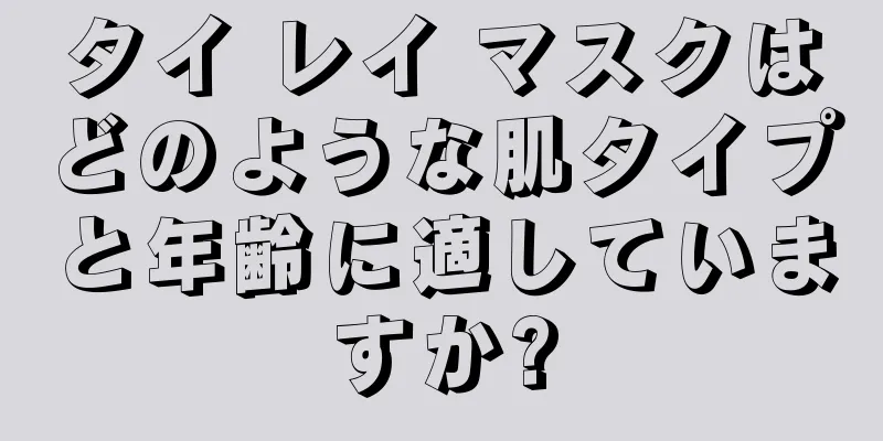 タイ レイ マスクはどのような肌タイプと年齢に適していますか?