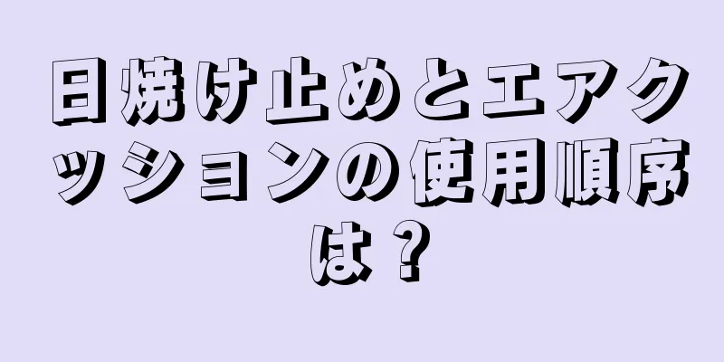 日焼け止めとエアクッションの使用順序は？