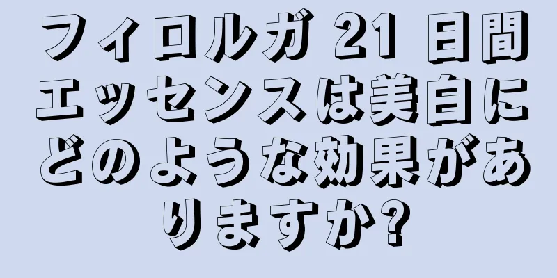 フィロルガ 21 日間エッセンスは美白にどのような効果がありますか?