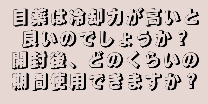 目薬は冷却力が高いと良いのでしょうか？開封後、どのくらいの期間使用できますか？