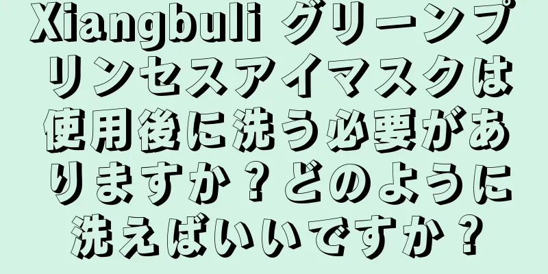 Xiangbuli グリーンプリンセスアイマスクは使用後に洗う必要がありますか？どのように洗えばいいですか？