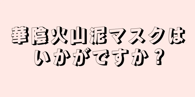華陰火山泥マスクはいかがですか？