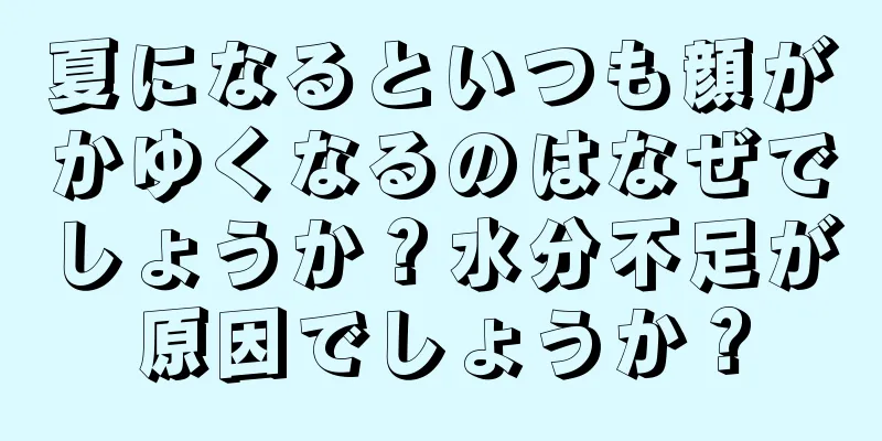 夏になるといつも顔がかゆくなるのはなぜでしょうか？水分不足が原因でしょうか？