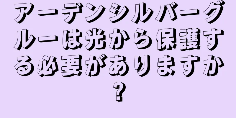 アーデンシルバーグルーは光から保護する必要がありますか?