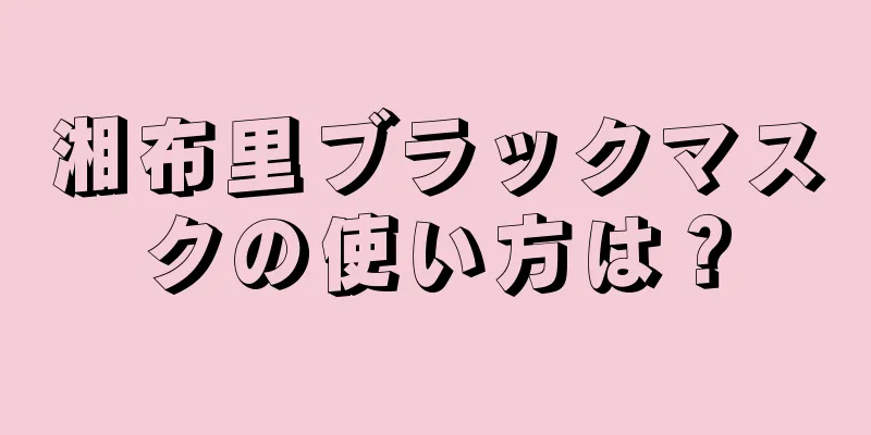 湘布里ブラックマスクの使い方は？