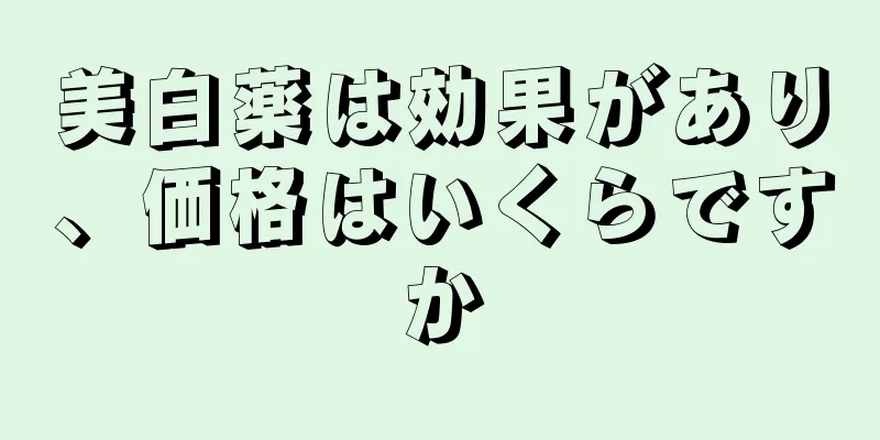 美白薬は効果があり、価格はいくらですか